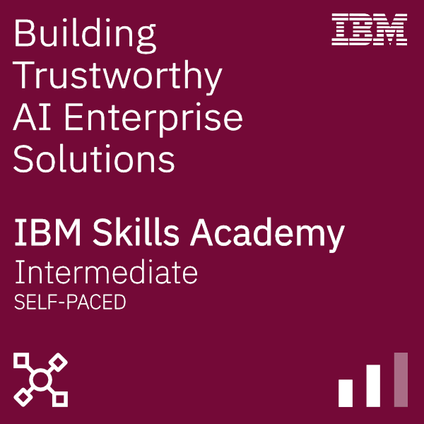 Building Trustworthy AI Enterprise Solutions - IBM Skills Academy Intermediate Self-paced